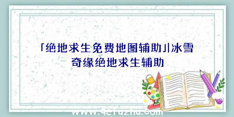 「绝地求生免费地图辅助」|冰雪奇缘绝地求生辅助